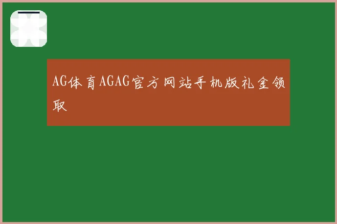 AG体育AGAG官方网站手机版礼金领取