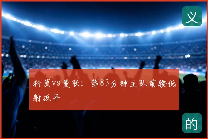 科莫vs曼联：第83分钟主队前腰低射扳平