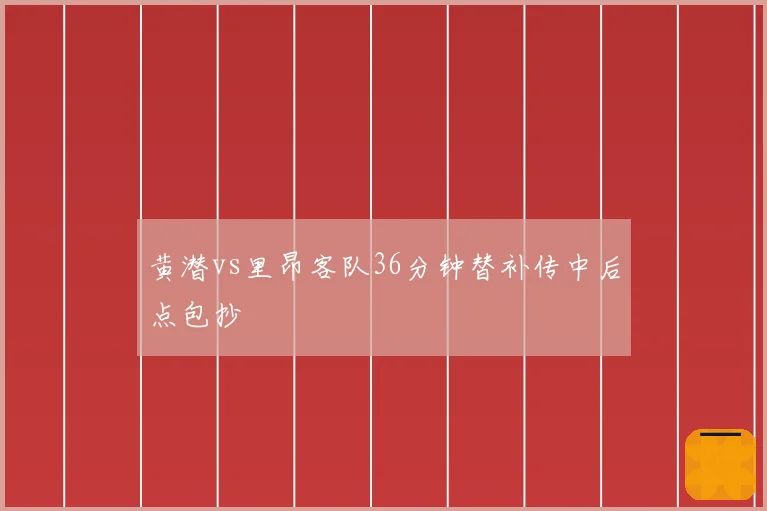 黄潜vs里昂客队36分钟替补传中后点包抄
