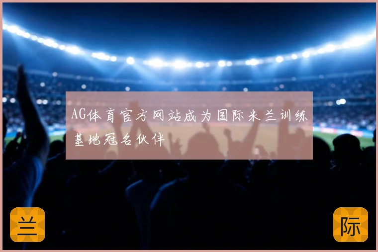 AG体育官方网站成为国际米兰训练基地冠名伙伴