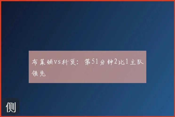 布莱顿vs科莫：第51分钟2比1主队领先