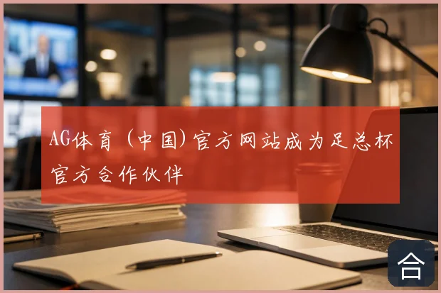 AG体育 (中国)官方网站成为足总杯官方合作伙伴