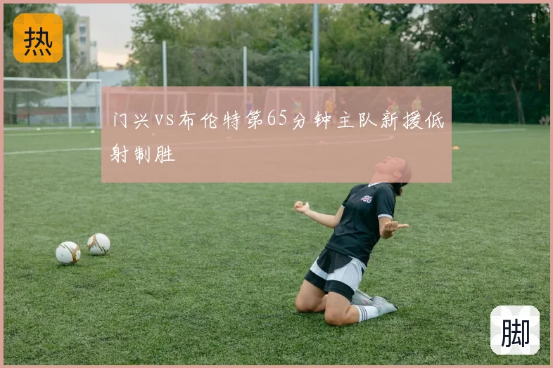门兴vs布伦特第65分钟主队新援低射制胜