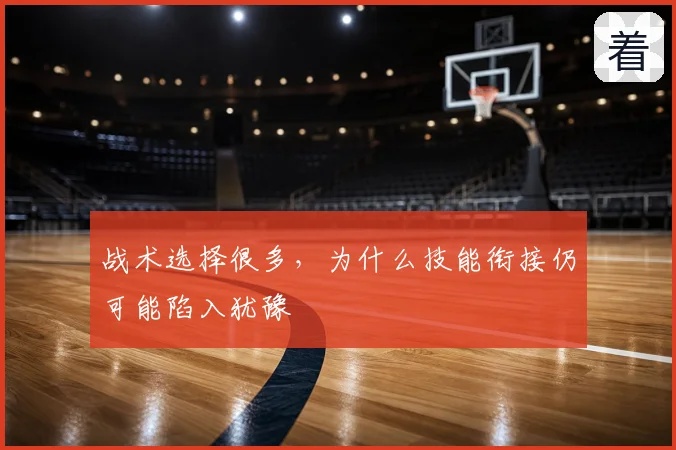战术选择很多，为什么技能衔接仍可能陷入犹豫